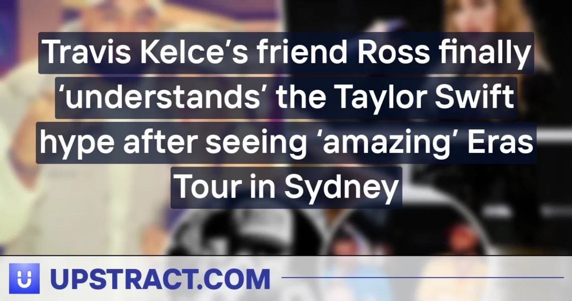 Travis Kelce’s friend Ross finally ‘understands’ the Taylor Swift hype after seeing ‘amazing’ Eras Tour in Sydney